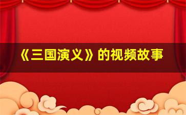 《三国演义》的视频故事