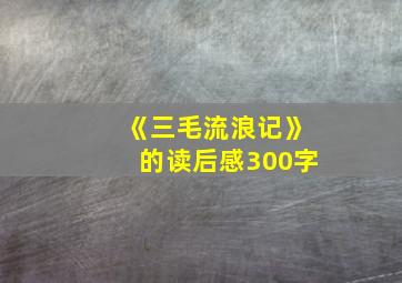 《三毛流浪记》的读后感300字