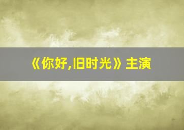 《你好,旧时光》主演