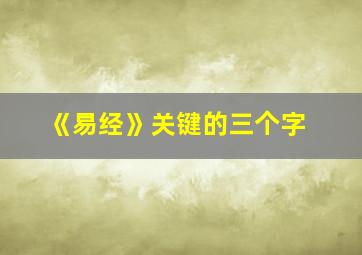 《易经》关键的三个字