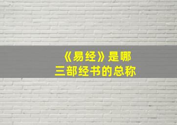 《易经》是哪三部经书的总称