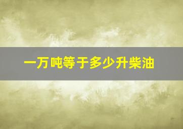 一万吨等于多少升柴油