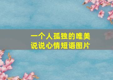 一个人孤独的唯美说说心情短语图片