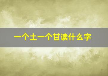 一个土一个甘读什么字