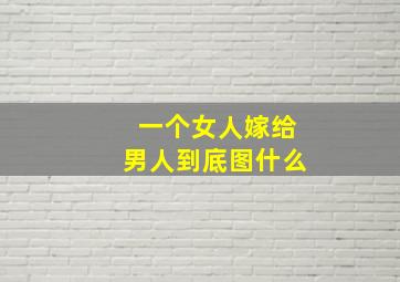 一个女人嫁给男人到底图什么