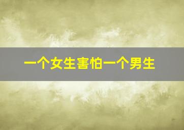 一个女生害怕一个男生