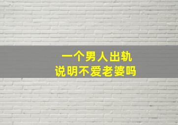 一个男人出轨说明不爱老婆吗