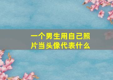 一个男生用自己照片当头像代表什么