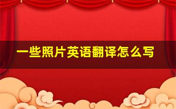 一些照片英语翻译怎么写