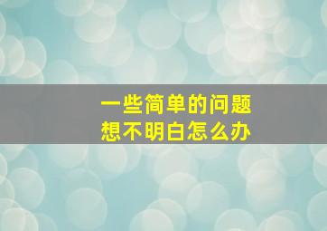 一些简单的问题想不明白怎么办