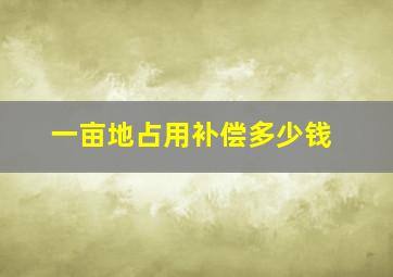 一亩地占用补偿多少钱