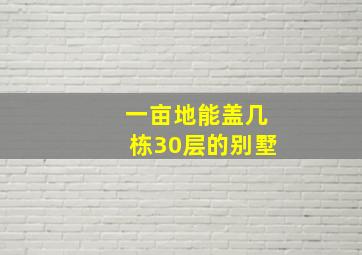 一亩地能盖几栋30层的别墅