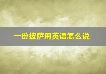 一份披萨用英语怎么说