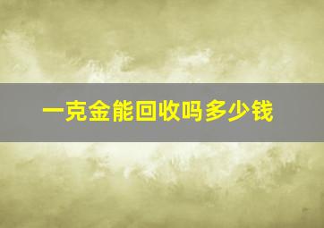 一克金能回收吗多少钱