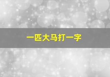 一匹大马打一字