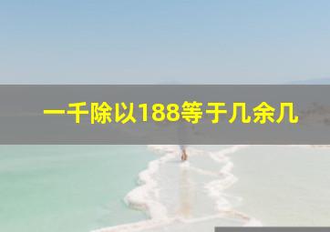 一千除以188等于几余几