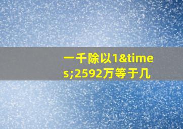 一千除以1×2592万等于几