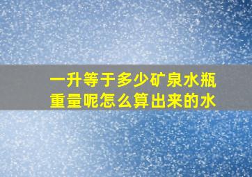 一升等于多少矿泉水瓶重量呢怎么算出来的水