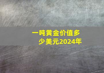 一吨黄金价值多少美元2024年