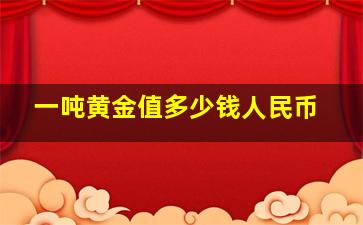 一吨黄金值多少钱人民币