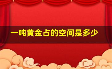 一吨黄金占的空间是多少