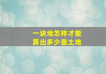 一块地怎样才能算出多少亩土地