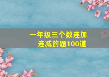 一年级三个数连加连减的题100道