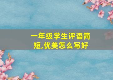 一年级学生评语简短,优美怎么写好