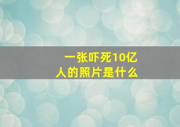 一张吓死10亿人的照片是什么