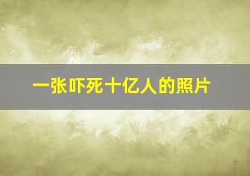 一张吓死十亿人的照片