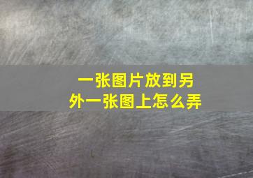 一张图片放到另外一张图上怎么弄