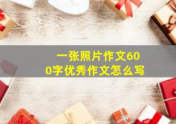 一张照片作文600字优秀作文怎么写