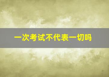 一次考试不代表一切吗