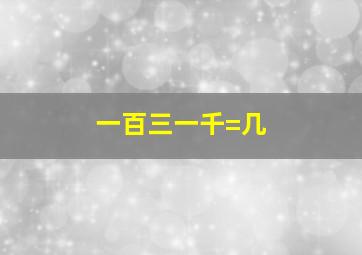 一百三一千=几