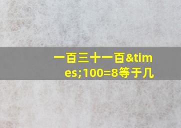 一百三十一百×100=8等于几