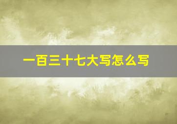 一百三十七大写怎么写