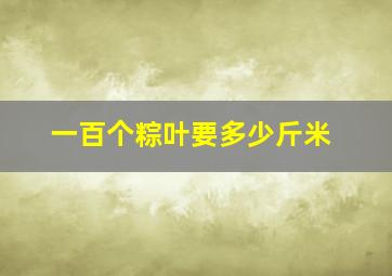 一百个粽叶要多少斤米