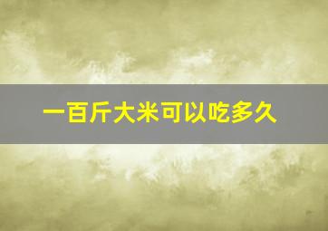 一百斤大米可以吃多久