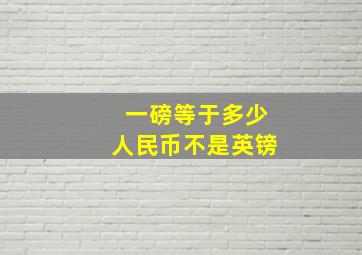 一磅等于多少人民币不是英镑