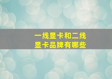 一线显卡和二线显卡品牌有哪些