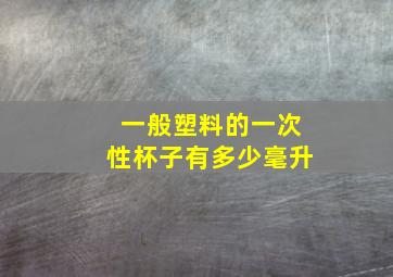 一般塑料的一次性杯子有多少毫升