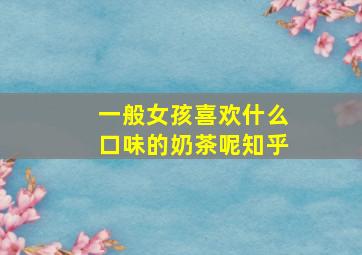 一般女孩喜欢什么口味的奶茶呢知乎