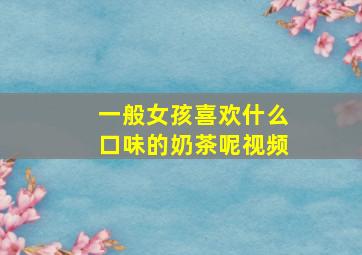 一般女孩喜欢什么口味的奶茶呢视频