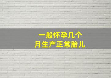 一般怀孕几个月生产正常胎儿