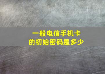 一般电信手机卡的初始密码是多少