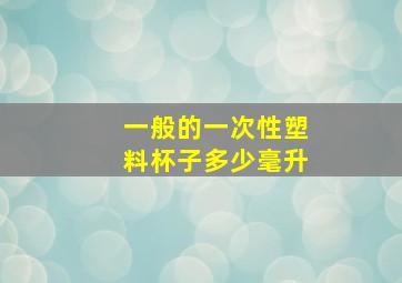 一般的一次性塑料杯子多少毫升