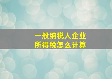 一般纳税人企业所得税怎么计算