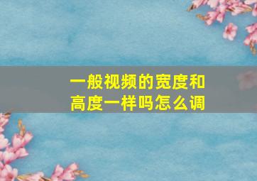 一般视频的宽度和高度一样吗怎么调