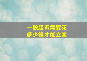 一般起诉需要花多少钱才能立案