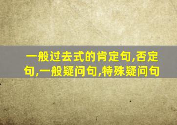 一般过去式的肯定句,否定句,一般疑问句,特殊疑问句